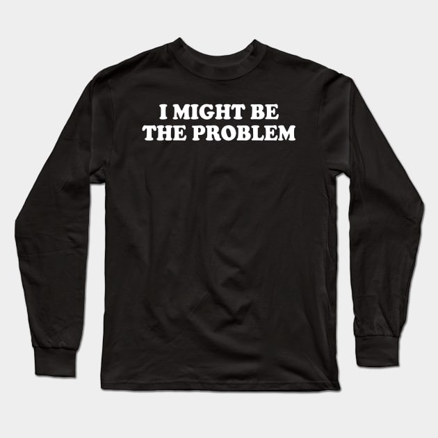 i might be the problem Long Sleeve T-Shirt by mdr design